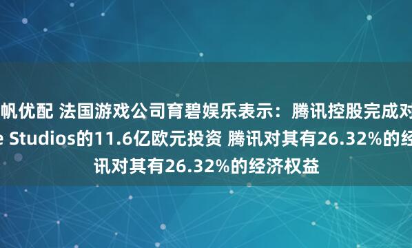 扬帆优配 法国游戏公司育碧娱乐表示：腾讯控股完成对Vantage Studios的11.6亿欧元投资 腾讯对其有26.32%的经济权益