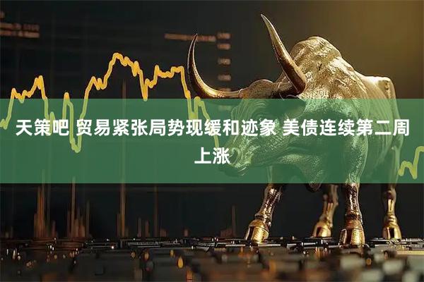 天策吧 贸易紧张局势现缓和迹象 美债连续第二周上涨