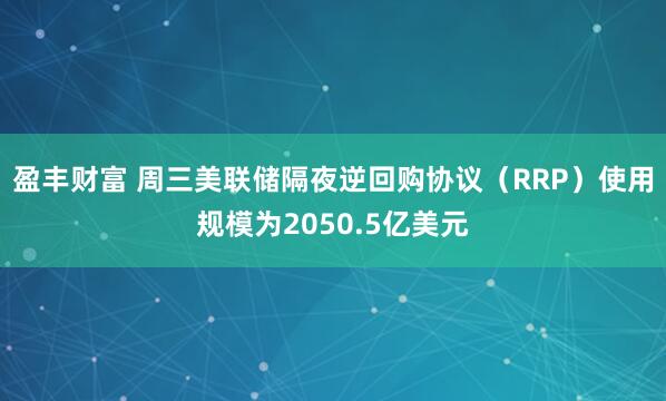 盈丰财富 周三美联储隔夜逆回购协议（RRP）使用规模为2050.5亿美元