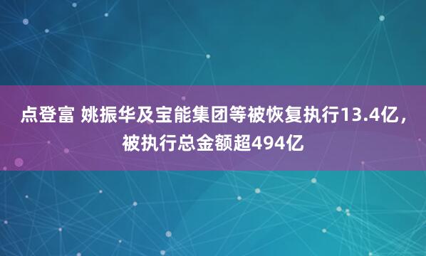 点登富 姚振华及宝能集团等被恢复执行13.4亿，被执行总金额超494亿