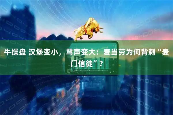 牛操盘 汉堡变小，骂声变大：麦当劳为何背刺“麦门信徒”？