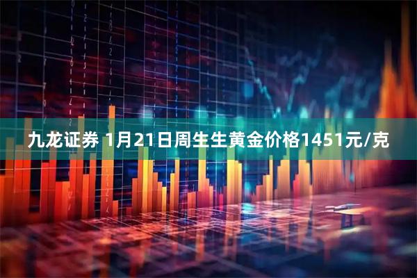 九龙证券 1月21日周生生黄金价格1451元/克
