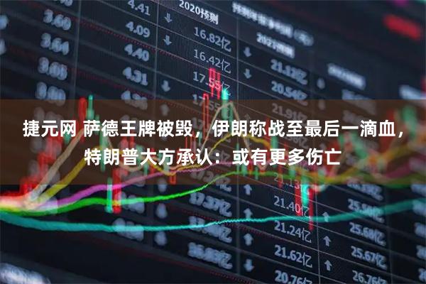 捷元网 萨德王牌被毁,伊朗称战至最后一滴血,特朗普大方承认:或有更多伤亡