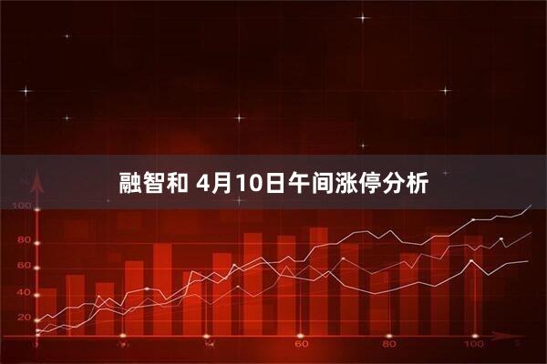 融智和 4月10日午间涨停分析