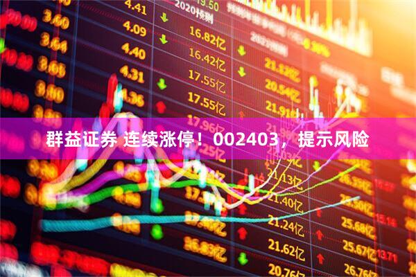 群益证券 连续涨停！002403，提示风险